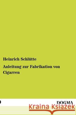 Anleitung Zur Fabrikation Von Cigarren Schlütte, Heinrich 9783955079727