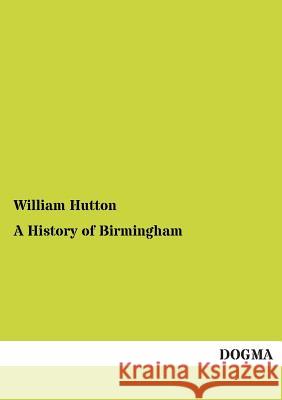 A History of Birmingham William Hutton (College of William and Mary, Virginia) 9783955079994 Dogma