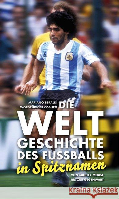 Die Weltgeschichte des Fußballs in Spitznamen : Von Mighty Mouse zur Gegenwart Beraldi, Mariano; Osburg, Wolf-Rüdiger 9783955101688 Osburg