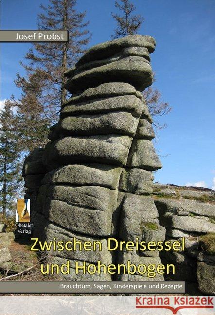 Zwischen Dreisessel und Hohenbogen : Brauchtum, Sagen, Wissenswertes und Rezepte aus dem Bayerischen Wald Probst, Josef 9783955110062