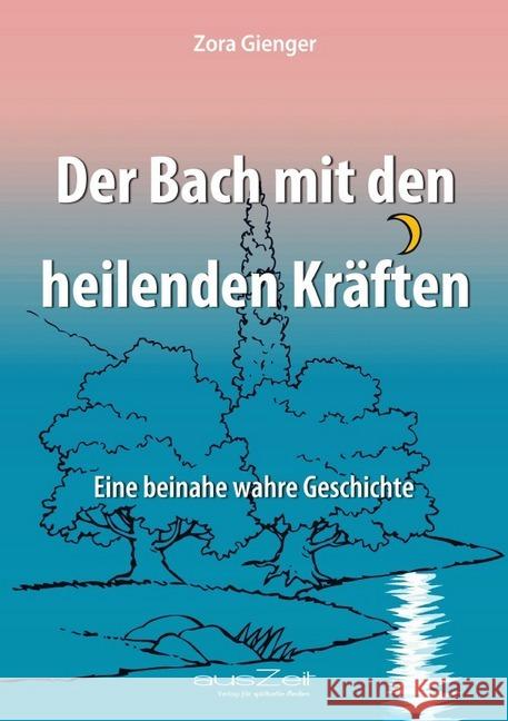 Der Bach mit den heilenden Kräften : Eine beinahe wahre Geschichte Gienger, Zora 9783955170219