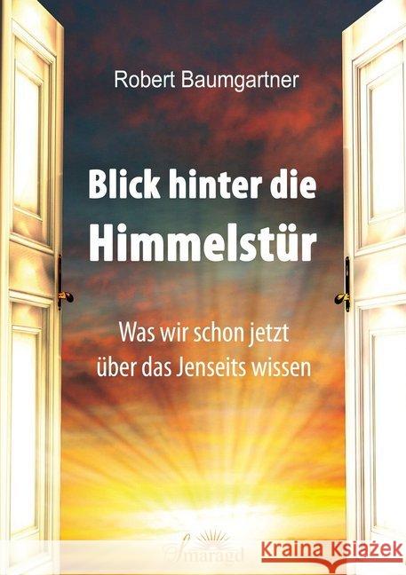 Blick hinter die Himmelstür : Was wir schon jetzt über das Jenseits wissen Baumgartner, Robert 9783955311889