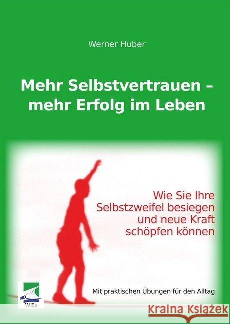 Mehr Selbstvertrauen mehr Erfolg im Leben : Wie Sie Ihre Selbstzweifel besiegen und neue Kraft schöpfen können. Mit praktischen Übungen für den Alltag Huber, Werner 9783955380083