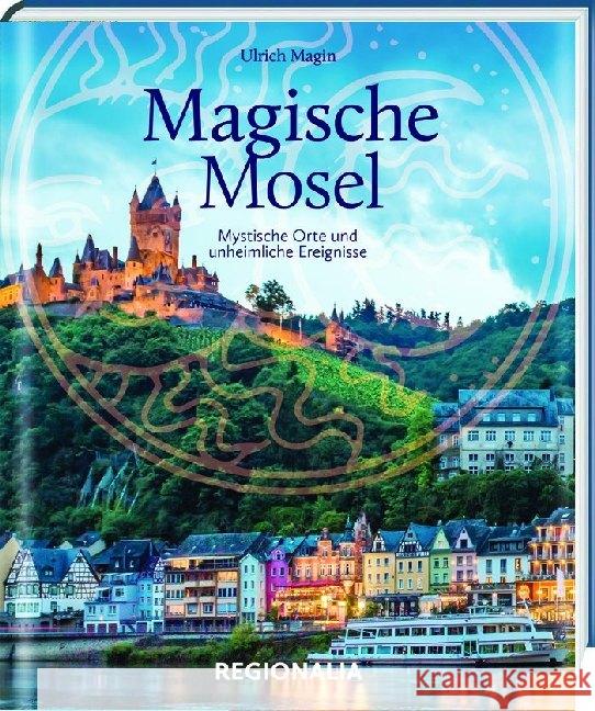 Magische Mosel : Mystische Orte und unheimliche Ereignisse Magin, Ulrich 9783955402891 Regionalia Verlag