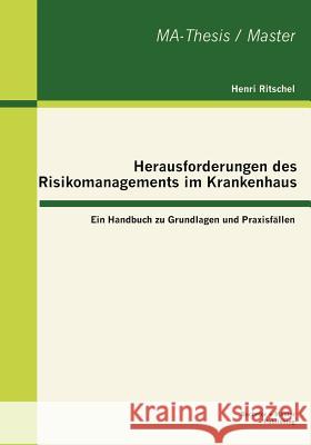 Herausforderungen des Risikomanagements im Krankenhaus: Ein Handbuch zu Grundlagen und Praxisfällen Ritschel, Henri 9783955490201