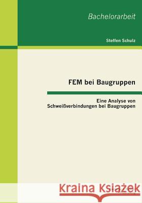 FEM bei Baugruppen: Eine Analyse von Schweißverbindungen bei Baugruppen Schulz, Steffen 9783955490478 Bachelor + Master Publishing
