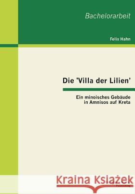 Die 'Villa der Lilien': Ein minoisches Gebäude in Amnisos auf Kreta Hahn, Felix 9783955490676 Bachelor + Master Publishing