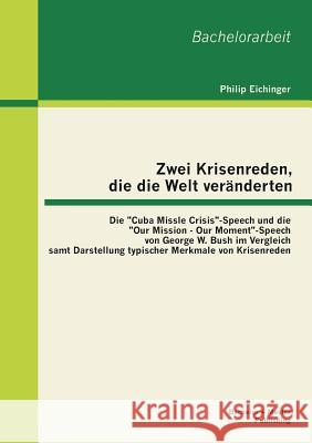 Zwei Krisenreden, die die Welt veränderten: Die Cuba Missle Crisis-Speech und die Our Mission - Our Moment-Speech von George W. Bush im Vergleich samt Eichinger, Philip 9783955491017 Bachelor + Master Publishing