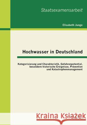 Hochwasser in Deutschland: Kategorisierung und Charakteristik, Gefahrenpotential, besondere historische Ereignisse, Prävention und Katastrophenma Junge, Elisabeth 9783955491383