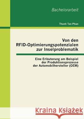 Von den RFID-Optimierungspotenzialen zur Inselproblematik: Eine Erläuterung am Beispiel der Produktionsprozesse der Automobilhersteller (OEM) Phan, Thanh Tan 9783955491628