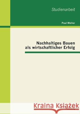 Nachhaltiges Bauen als wirtschaftlicher Erfolg Paul Muller 9783955491727 Bachelor + Master Publishing