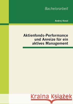 Aktienfonds-Performance und Anreize für ein aktives Management Koval, Andrej 9783955491796 Bachelor + Master Publishing