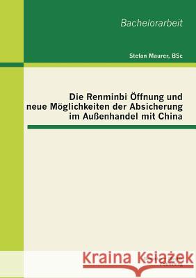 Die Renminbi Öffnung und neue Möglichkeiten der Absicherung im Außenhandel mit China Stefan, Maurer 9783955491840