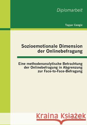 Sozioemotionale Dimension der Onlinebefragung: Eine methodenanalytische Betrachtung der Onlinebefragung in Abgrenzung zur Face-to-Face-Befragung Cengiz, Tayyar 9783955492175