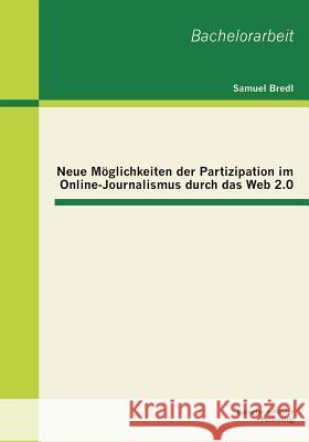 Neue Möglichkeiten der Partizipation im Online-Journalismus durch das Web 2.0 Bredl, Samuel 9783955492229 Bachelor + Master Publishing