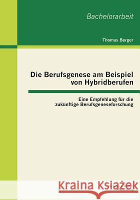 Die Berufsgenese am Beispiel von Hybridberufen: Eine Empfehlung für die zukünftige Berufsgeneseforschung Berger, Thomas 9783955492533