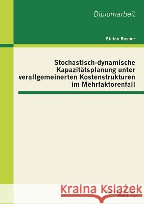 Stochastisch-dynamische Kapazitätsplanung unter verallgemeinerten Kostenstrukturen im Mehrfaktorenfall Rosner, Stefan 9783955492724