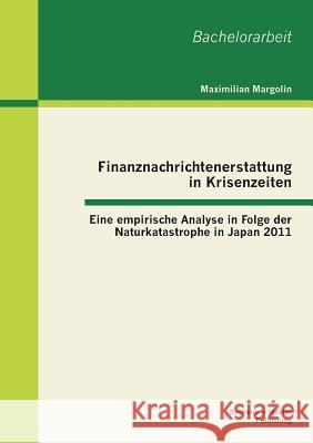 Finanznachrichtenerstattung in Krisenzeiten: Eine empirische Analyse in Folge der Naturkatastrophe in Japan 2011 Margolin, Maximilian 9783955492786 Bachelor + Master Publishing