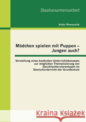 Mädchen spielen mit Puppen - Jungen auch? Vorstellung eines konkreten Unterrichtskonzepts zur möglichen Thematisierung von Geschlechterstereotypen im Wawzyniak, Anika 9783955492977 Bachelor + Master Publishing