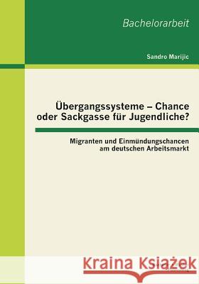Übergangssysteme - Chance oder Sackgasse für Jugendliche? Migranten und Einmündungschancen am deutschen Arbeitsmarkt Marijic, Sandro 9783955493073