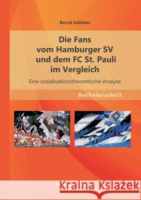 Die Fans vom Hamburger SV und dem FC St. Pauli im Vergleich: Eine sozialisationstheoretische Analyse Schlüter, Bernd 9783955493271