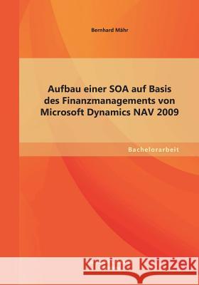 Aufbau einer SOA auf Basis des Finanzmanagements von Microsoft Dynamics NAV 2009 Bernhard Mahr 9783955493714 Bachelor + Master Publishing