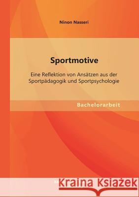 Sportmotive: Eine Reflektion von Ansätzen aus der Sportpädagogik und Sportpsychologie Nasseri, Ninon 9783955493967 Bachelor + Master Publishing