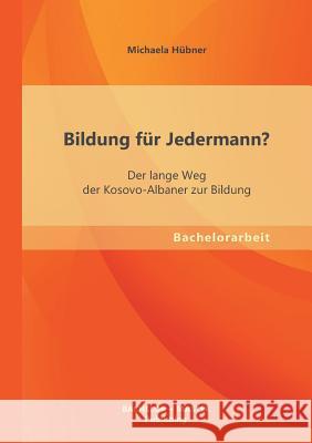 Bildung für Jedermann? Der lange Weg der Kosovo-Albaner zur Bildung Hübner, Michaela 9783955494070 Bachelor + Master Publishing