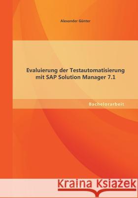 Evaluierung der Testautomatisierung mit SAP Solution Manager 7.1 Alexander Gunter 9783955494261 Bachelor + Master Publishing