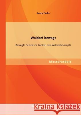 Waldorf bewegt: Bewegte Schule im Kontext des Waldorfkonzepts Funke, Georg 9783955494612 Bachelor + Master Publishing