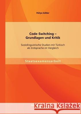 Code-Switching - Grundlagen und Kritik: Soziolinguistische Studien mit Türkisch als Erstsprache im Vergleich Isiklar, Hülya 9783955494704