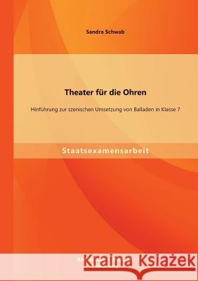 Theater für die Ohren: Hinführung zur szenischen Umsetzung von Balladen in Klasse 7 Schwab, Sandra 9783955494728