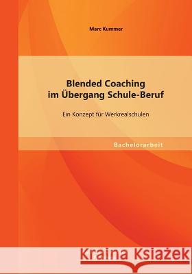 Blended Coaching im Übergang Schule-Beruf: Ein Konzept für Werkrealschulen Kummer, Marc 9783955494827