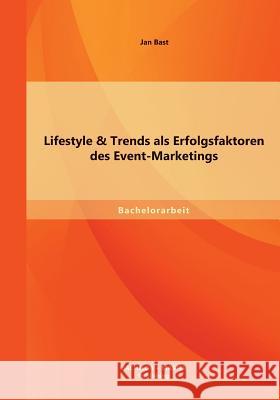 Lifestyle & Trends als Erfolgsfaktoren des Event-Marketings Jan Bast 9783955494896 Bachelor + Master Publishing