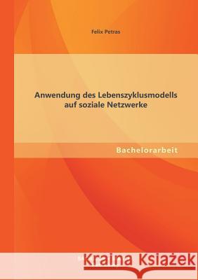 Anwendung des Lebenszyklusmodells auf soziale Netzwerke Felix Petras 9783955494964 Bachelor + Master Publishing