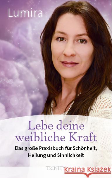 Lebe deine weibliche Kraft : Das große Praxisbuch für Schönheit, Heilung und Sinnlichkeit Lumira 9783955502539