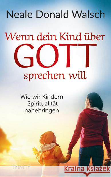 Wenn dein Kind über Gott sprechen will : Wie wir Kindern Spiritualität nahebringen Walsch, Neale D. 9783955502607 Trinity