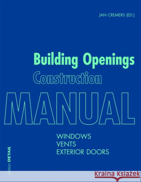 Building Openings Construction Manual: Windows, Vents, Exterior Doors Cremers, Jan 9783955532987