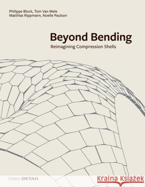 Beyond Bending : Reimagining Compression Shells / Tragkonstruktionen neu denken Block Research Group 9783955533908