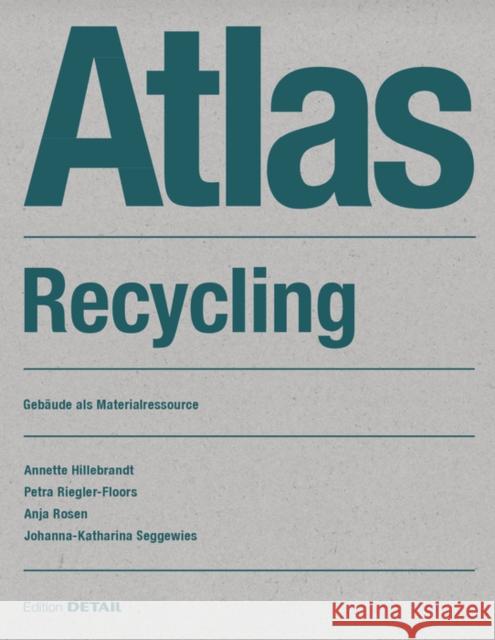 Atlas Recycling : Gebäude als Materialressource Annette Hillebrandt Petra Riegler-Floors Anja Rosen 9783955534158 Edition Detail