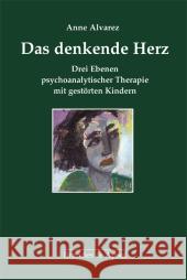 Das denkende Herz : Drei Ebenen psychoanalytischer Therapie mir gestörten Kindern Alvarez, Anne 9783955580667