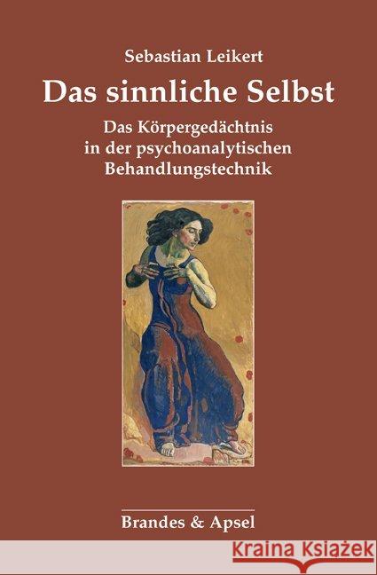 Das sinnliche Selbst : Das Körpergedächtnis in der psychoanalytischen Behandlungstechnik Leikert, Sebastian 9783955582166