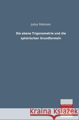 Die Ebene Trigonometrie Und Die Spharischen Grundformeln Julius Petersen 9783955620608