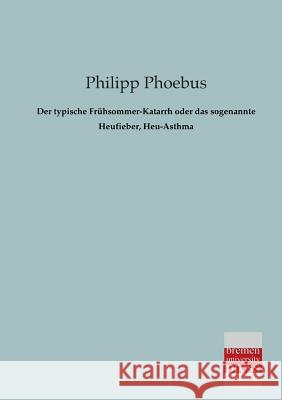 Der Typische Fruhsommer-Katarrh Oder Das Sogenannte Heufieber, Heu-Asthma Philipp Phoebus 9783955621087