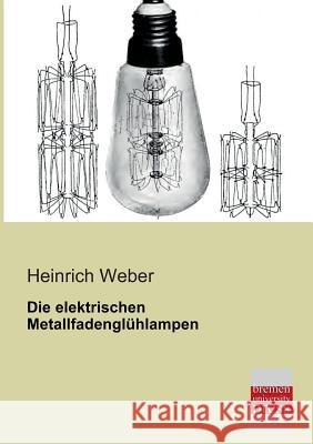 Die Elektrischen Metallfadengluhlampen Heinrich Weber 9783955621148 Bremen University Press