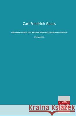 Allgemeine Grundlagen Einer Theorie Der Gestalt Von Flussigkeiten Im Zustand Des Gleichgewichts Carl Friedrich Gauss 9783955621193