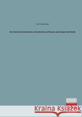 Die Proteide Der Getreidearten, Hulsenfruchte Und Olsamen Sowie Einiger Steinfruchte Victor Griessmayer 9783955621674 Bremen University Press