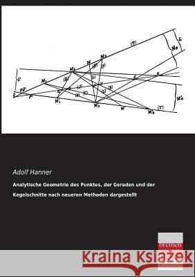 Analytische Geometrie Des Punktes, Der Geraden Und Der Kegelschnitte Nach Neueren Methoden Dargestellt Adolf Hanner 9783955622114