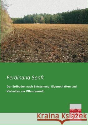 Der Erdboden nach Entstehung, Eigenschaften und Verhalten zur Pflanzenwelt Ferdinand Senft 9783955622121 Bremen University Press