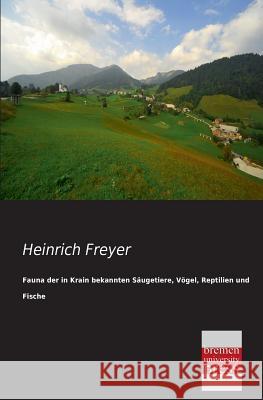 Fauna Der in Krain Bekannten Saugetiere, Vogel, Reptilien Und Fische Heinrich Freyer 9783955622824 Bremen University Press